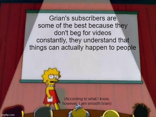 Image Title | Grian's subscribers are some of the best because they don't beg for videos constantly, they understand that things can actually happen to people; (According to what I know, however, I am smooth brain) | image tagged in lisa simpson's presentation | made w/ Imgflip meme maker