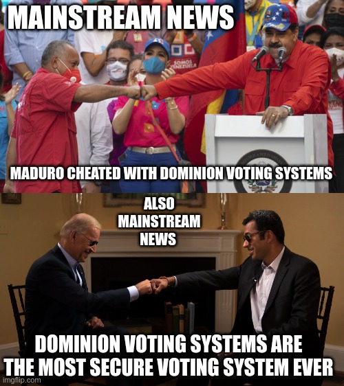 Have Your Cake | MAINSTREAM NEWS; MADURO CHEATED WITH DOMINION VOTING SYSTEMS; ALSO MAINSTREAM NEWS; DOMINION VOTING SYSTEMS ARE THE MOST SECURE VOTING SYSTEM EVER | image tagged in maduro cheated,biden cheated,election fraud | made w/ Imgflip meme maker