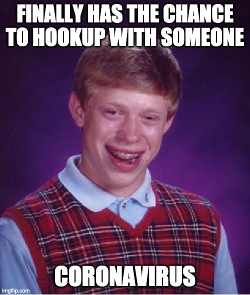 Finally can hook up with someone... AT THE WORST TIME! | FINALLY HAS THE CHANCE TO HOOKUP WITH SOMEONE; CORONAVIRUS | image tagged in memes,bad luck brian,covid-19,coronavirus,coronavirus meme,unlucky ginger kid | made w/ Imgflip meme maker