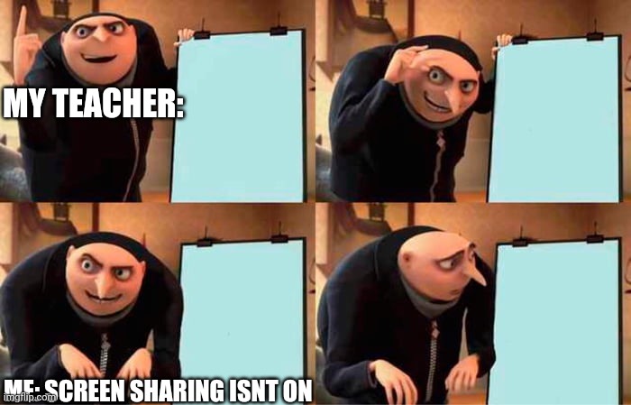 I got this idea from a diffrent meme i saw on imgflip | MY TEACHER:; ME: SCREEN SHARING ISNT ON | image tagged in memes,gru's plan | made w/ Imgflip meme maker