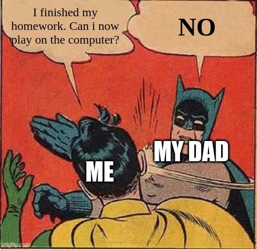 Why not dad? | I finished my homework. Can i now play on the computer? NO; MY DAD; ME | image tagged in memes,batman slapping robin | made w/ Imgflip meme maker