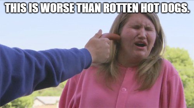 No weiner for her | THIS IS WORSE THAN ROTTEN HOT DOGS. | image tagged in no weiner for her | made w/ Imgflip meme maker
