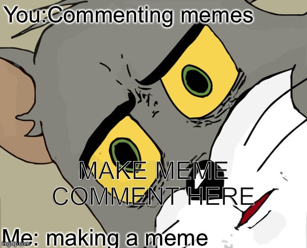 Comment memes and upvote here | You:Commenting memes; MAKE MEME COMMENT HERE; Me: making a meme | image tagged in memes,unsettled tom | made w/ Imgflip meme maker