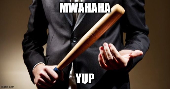 baseball bat | MWAHAHA YUP | image tagged in baseball bat | made w/ Imgflip meme maker