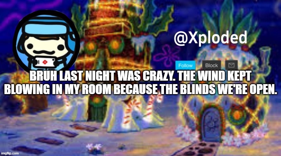 christmas announcment lul | BRUH LAST NIGHT WAS CRAZY. THE WIND KEPT BLOWING IN MY ROOM BECAUSE THE BLINDS WE'RE OPEN. | image tagged in christmas announcment lul | made w/ Imgflip meme maker