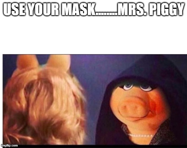 Dark Miss Piggy | USE YOUR MASK........MRS. PIGGY | image tagged in dark miss piggy | made w/ Imgflip meme maker