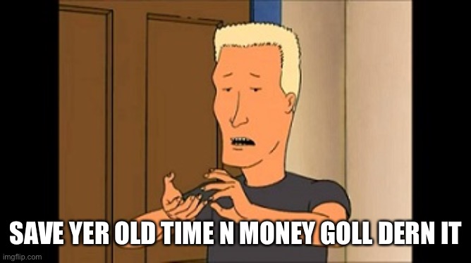 Boomhauer | SAVE YER OLD TIME N MONEY GOLL DERN IT | image tagged in boomhauer | made w/ Imgflip meme maker