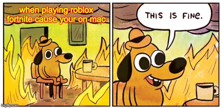 This Is Fine Meme | when playing roblox fortnite cause your on mac | image tagged in memes,this is fine | made w/ Imgflip meme maker