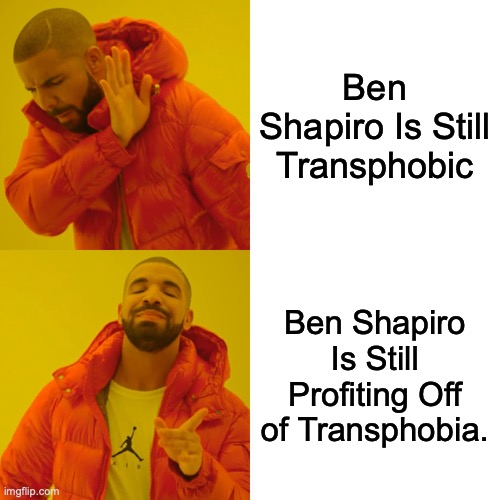 Drake Hotline Bling Meme | Ben Shapiro Is Still Transphobic; Ben Shapiro Is Still Profiting Off of Transphobia. | image tagged in memes,drake hotline bling | made w/ Imgflip meme maker