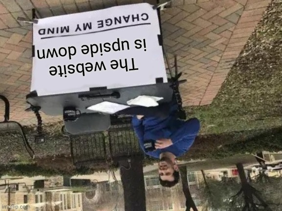 Change My Mind | The website is upside down | image tagged in memes,change my mind | made w/ Imgflip meme maker