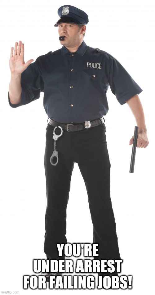 Stop Cop Meme | YOU'RE UNDER ARREST FOR FAILING JOBS! | image tagged in memes,stop cop | made w/ Imgflip meme maker