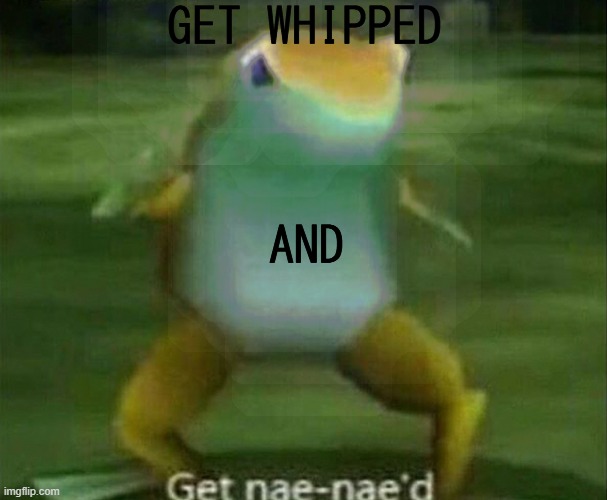 Am I a mod now? | GET WHIPPED; AND | image tagged in get nae-nae'd | made w/ Imgflip meme maker