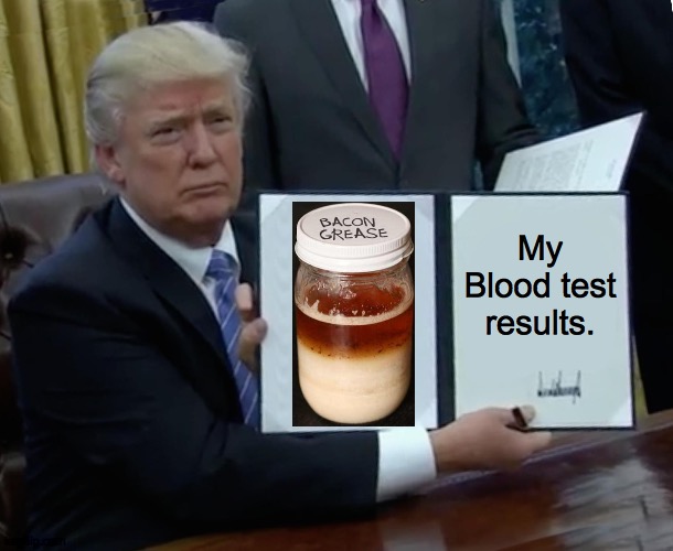 Bacon Blood | My Blood test results. | image tagged in memes,trump bill signing,bacon,blood test,health,ldl | made w/ Imgflip meme maker