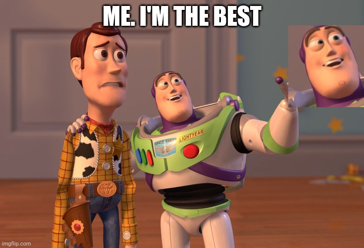 Me. The best | ME. I'M THE BEST | image tagged in memes,x x everywhere,the best,funny memes,funny,toy story | made w/ Imgflip meme maker