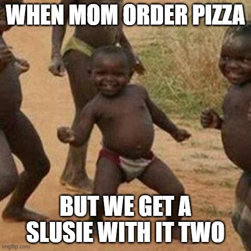 Third World Success Kid Meme | WHEN MOM ORDER PIZZA; BUT WE GET A SLUSIE WITH IT TWO | image tagged in memes,third world success kid | made w/ Imgflip meme maker