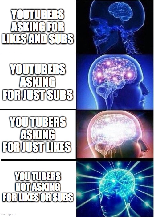 Expanding Brain | YOUTUBERS ASKING FOR LIKES AND SUBS; YOUTUBERS ASKING FOR JUST SUBS; YOU TUBERS ASKING FOR JUST LIKES; YOU TUBERS NOT ASKING FOR LIKES OR SUBS | image tagged in memes,expanding brain | made w/ Imgflip meme maker