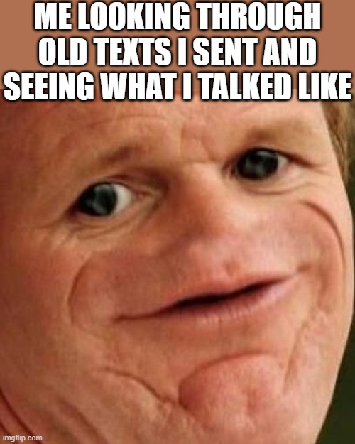 SOSIG | ME LOOKING THROUGH OLD TEXTS I SENT AND SEEING WHAT I TALKED LIKE | image tagged in sosig,i'm 15 so don't try it,who reads these | made w/ Imgflip meme maker