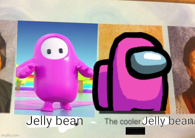 The cooler jelly bean | Jelly bean; Jelly bean | image tagged in the cooler daniel,memes,fall guys,among us | made w/ Imgflip meme maker