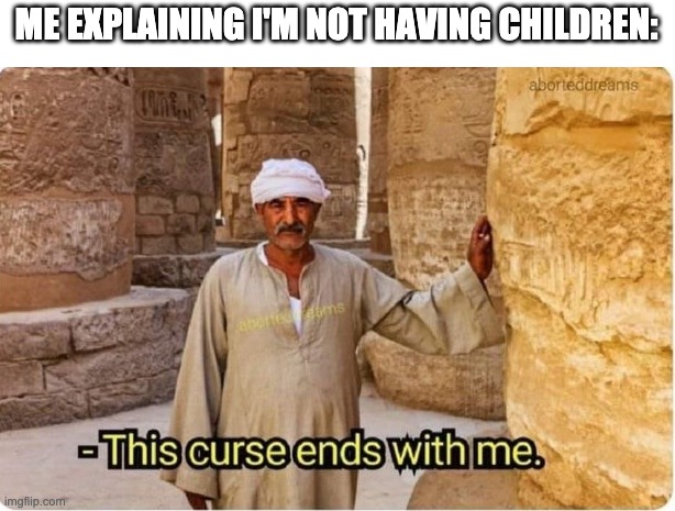 because saying "I'm not having kids" is boring | ME EXPLAINING I'M NOT HAVING CHILDREN: | image tagged in this curse ends with me | made w/ Imgflip meme maker