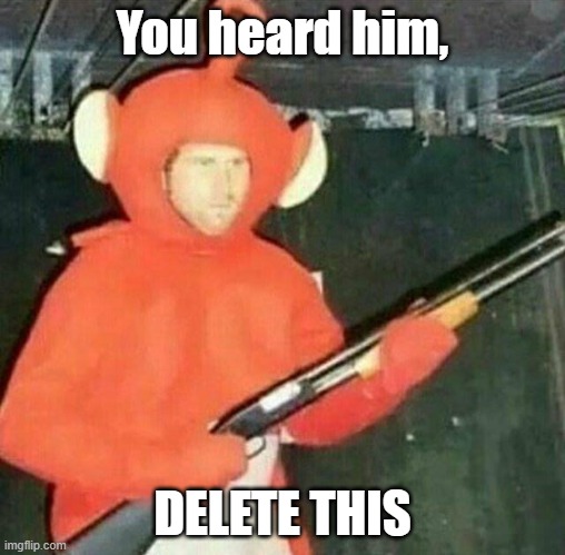 delet this | You heard him, DELETE THIS | image tagged in delet this | made w/ Imgflip meme maker
