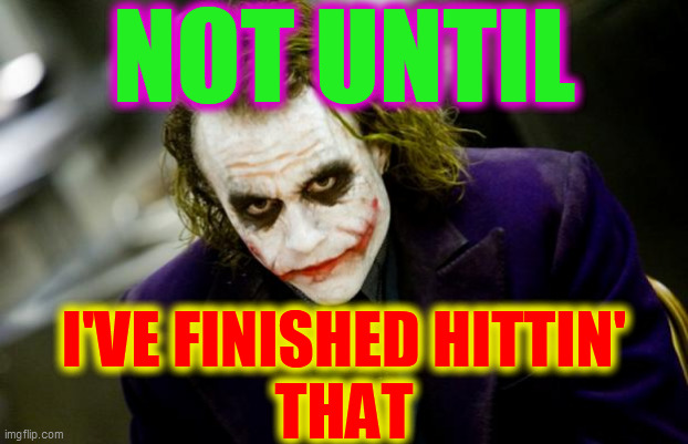 why so serious joker | NOT UNTIL I'VE FINISHED HITTIN'
THAT | image tagged in why so serious joker | made w/ Imgflip meme maker