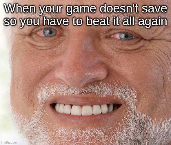 Sad dude | When your game doesn't save so you have to beat it all again | image tagged in hide the pain harold | made w/ Imgflip meme maker