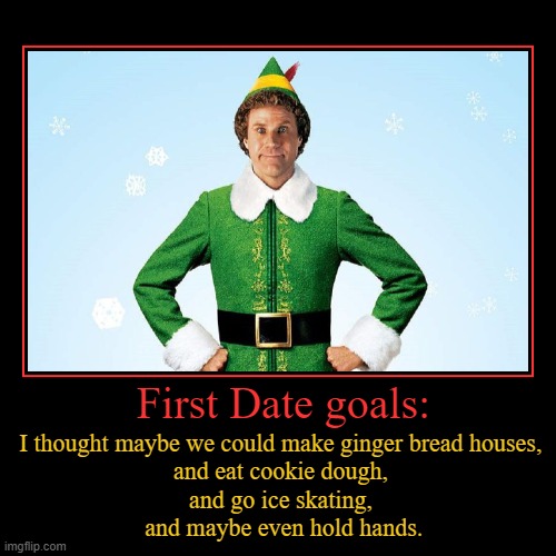 Dating advise from Buddy Elf | image tagged in funny,demotivationals,dating,first date,buddy the elf | made w/ Imgflip demotivational maker