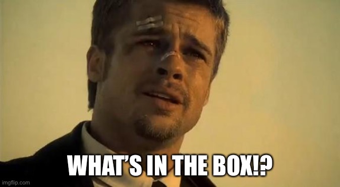 What's In the Box | WHAT’S IN THE BOX!? | image tagged in what's in the box | made w/ Imgflip meme maker
