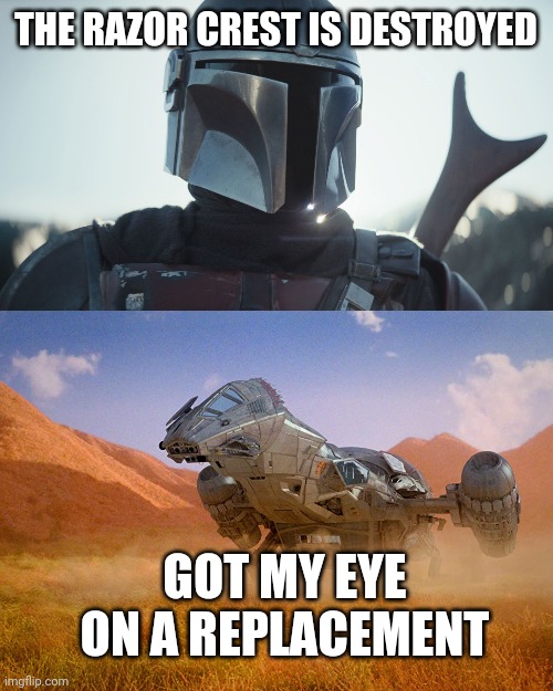 THE RAZOR CREST IS DESTROYED; GOT MY EYE ON A REPLACEMENT | image tagged in the mandalorian | made w/ Imgflip meme maker