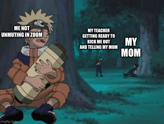 Naruto Hiding | MY TEACHER GETTING READY TO KICK ME OUT AND TELLING MY MOM; ME NOT UNMUTING IN ZOOM; MY MOM | image tagged in naruto hiding | made w/ Imgflip meme maker