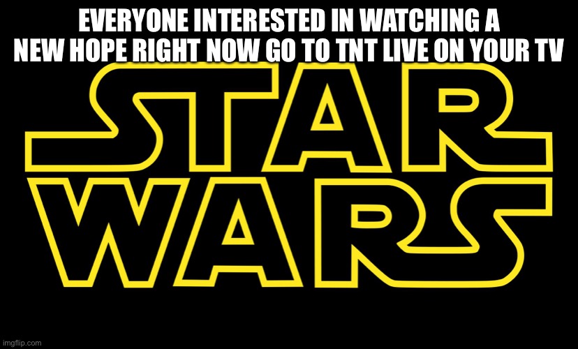 Movie marathon on rn | EVERYONE INTERESTED IN WATCHING A NEW HOPE RIGHT NOW GO TO TNT LIVE ON YOUR TV | image tagged in star wars logo | made w/ Imgflip meme maker