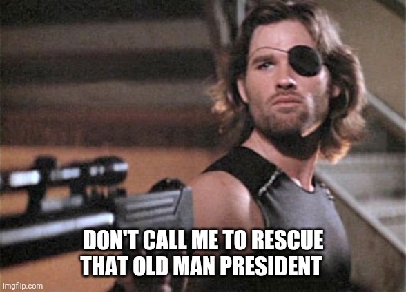 SNAKE PLISSKEN | DON'T CALL ME TO RESCUE THAT OLD MAN PRESIDENT | image tagged in snake plissken | made w/ Imgflip meme maker