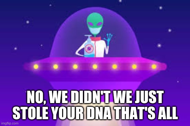 NO, WE DIDN'T WE JUST STOLE YOUR DNA THAT'S ALL | made w/ Imgflip meme maker