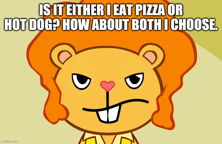 Jealousy Disco Bear (HTF) | IS IT EITHER I EAT PIZZA OR HOT DOG? HOW ABOUT BOTH I CHOOSE. | image tagged in jealousy disco bear htf | made w/ Imgflip meme maker