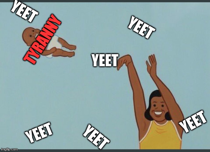 baby yeet | YEET YEET YEET YEET YEET YEET TYRANNY | image tagged in baby yeet | made w/ Imgflip meme maker