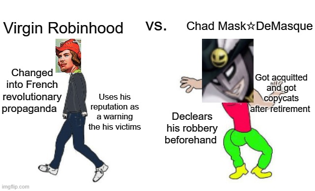 Virgin Robinhood vs. Chad Mask☆DeMasque | vs. Chad Mask☆DeMasque; Virgin Robinhood; Got acquitted and got copycats after retirement; Changed into French revolutionary propaganda; Uses his reputation as a warning the his victims; Declears his robbery beforehand | image tagged in virgin vs chad | made w/ Imgflip meme maker