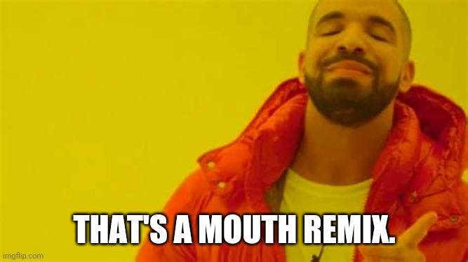 Drake approving | THAT'S A MOUTH REMIX. | image tagged in drake approving | made w/ Imgflip meme maker