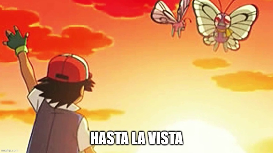 Bye bye butterfree | HASTA LA VISTA | image tagged in bye bye butterfree | made w/ Imgflip meme maker