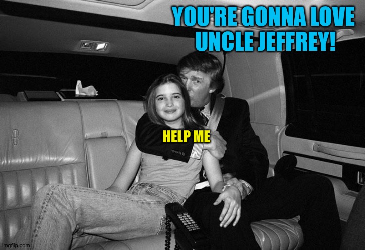 Donald Trump Ivanka | YOU'RE GONNA LOVE 
UNCLE JEFFREY! HELP ME | image tagged in donald trump ivanka | made w/ Imgflip meme maker