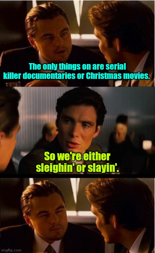 500 channels and nothing's on. | The only things on are serial killer documentaries or Christmas movies. So we're either sleighin' or slayin'. | image tagged in memes,inception,funny | made w/ Imgflip meme maker