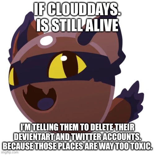 Hunter slime | IF CLOUDDAYS. IS STILL ALIVE; I’M TELLING THEM TO DELETE THEIR DEVIENTART AND TWITTER ACCOUNTS. BECAUSE THOSE PLACES ARE WAY TOO TOXIC. | image tagged in hunter slime | made w/ Imgflip meme maker