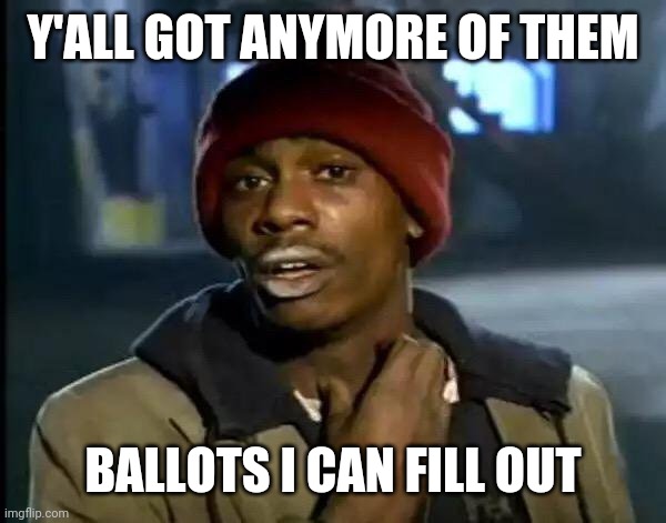 Y'all Got Any More Of That | Y'ALL GOT ANYMORE OF THEM; BALLOTS I CAN FILL OUT | image tagged in memes,y'all got any more of that | made w/ Imgflip meme maker