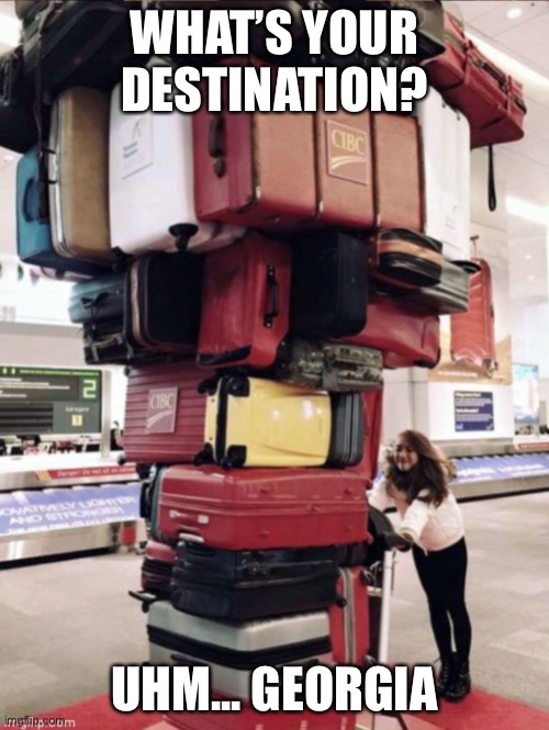 WHAT’S YOUR DESTINATION? UHM... GEORGIA | image tagged in election 2020 | made w/ Imgflip meme maker