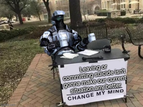 Coffee Man Change My Mind | Leaving or committing suicide isn't gonna make our current situation any better | image tagged in coffee man change my mind | made w/ Imgflip meme maker