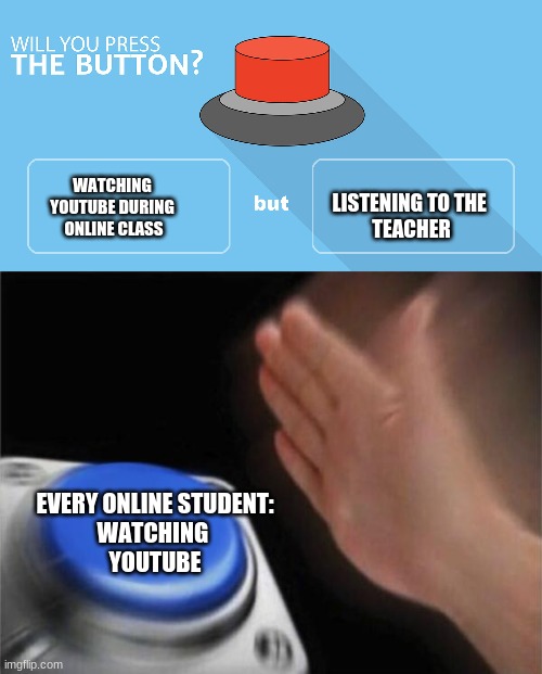 school | WATCHING 
YOUTUBE DURING 
ONLINE CLASS; LISTENING TO THE 
TEACHER; EVERY ONLINE STUDENT:
WATCHING 
YOUTUBE | image tagged in would you press the button,memes,blank nut button | made w/ Imgflip meme maker