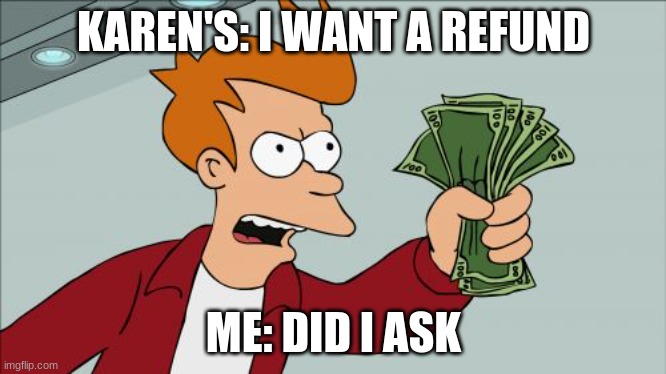 Shut Up And Take My Money Fry | KAREN'S: I WANT A REFUND; ME: DID I ASK | image tagged in memes,shut up and take my money fry | made w/ Imgflip meme maker