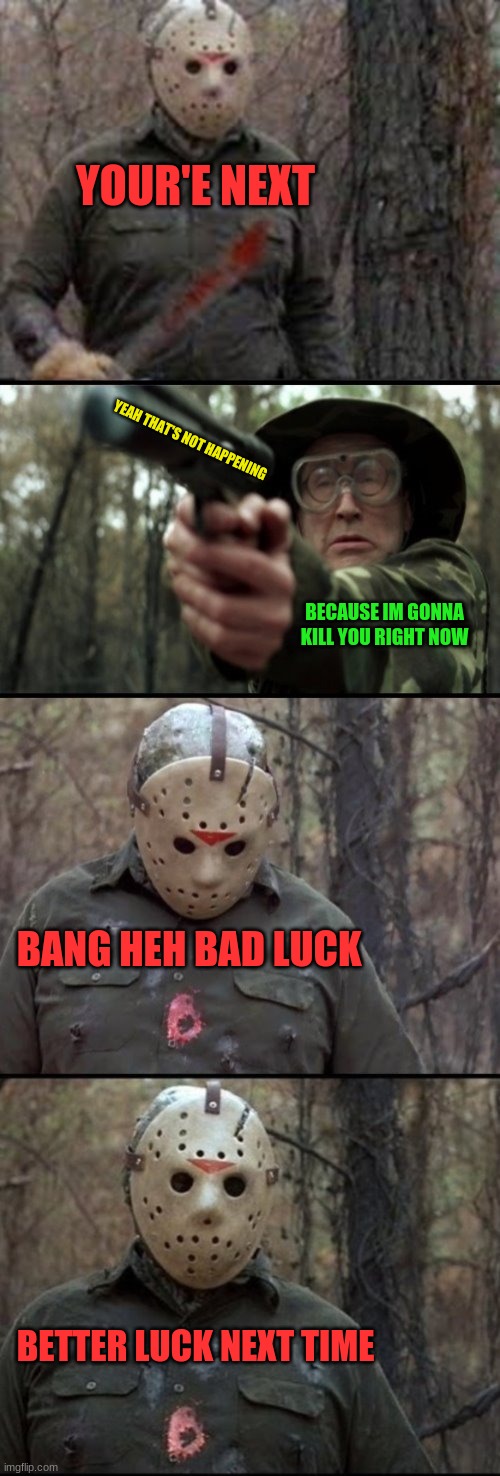 better luck next time | YOUR'E NEXT; YEAH THAT'S NOT HAPPENING; BECAUSE IM GONNA KILL YOU RIGHT NOW; BANG HEH BAD LUCK; BETTER LUCK NEXT TIME | image tagged in x vs y | made w/ Imgflip meme maker