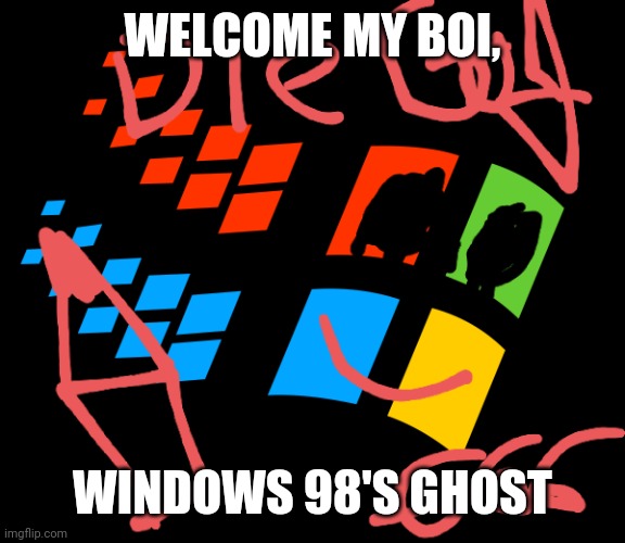 Welcome him | WELCOME MY BOI, WINDOWS 98'S GHOST | image tagged in memes,windows | made w/ Imgflip meme maker