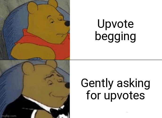 I hate upvote beggars |  Upvote begging; Gently asking for upvotes | image tagged in memes,tuxedo winnie the pooh,upvote begging | made w/ Imgflip meme maker