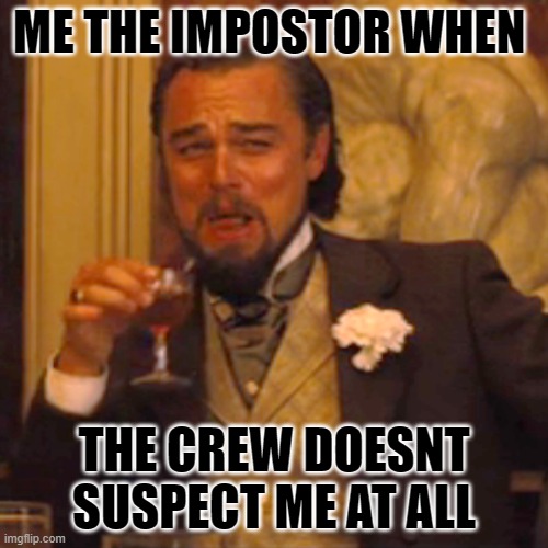 Laughing Leo Meme | ME THE IMPOSTOR WHEN; THE CREW DOESNT SUSPECT ME AT ALL | image tagged in memes,laughing leo | made w/ Imgflip meme maker